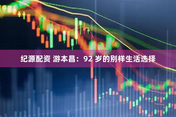 纪源配资 游本昌：92 岁的别样生活选择