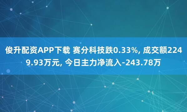 俊升配资APP下载 赛分科技跌0.33%, 成交额2249.93万元, 今日主力净流入-243.78万