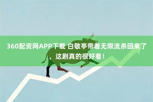 360配资网APP下载 白敬亭带着无限流杀回来了，这剧真的很好看！