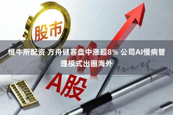 恒牛所配资 方舟健客盘中涨超8% 公司AI慢病管理模式出圈海外