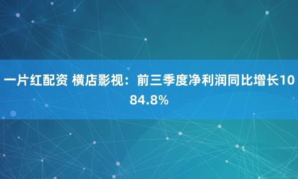 一片红配资 横店影视：前三季度净利润同比增长1084.8%