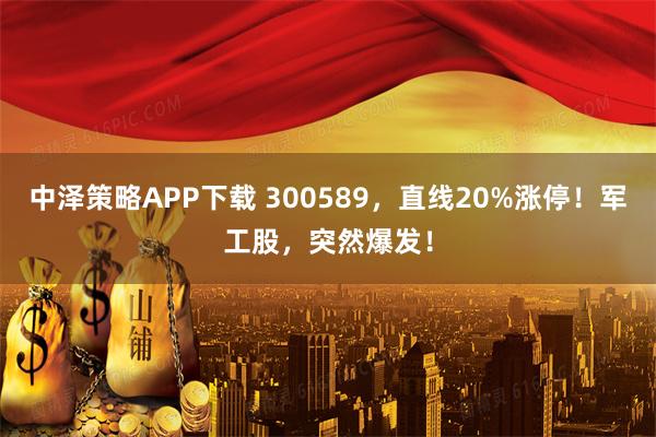 中泽策略APP下载 300589,直线20%涨停!军工股,突然爆发!