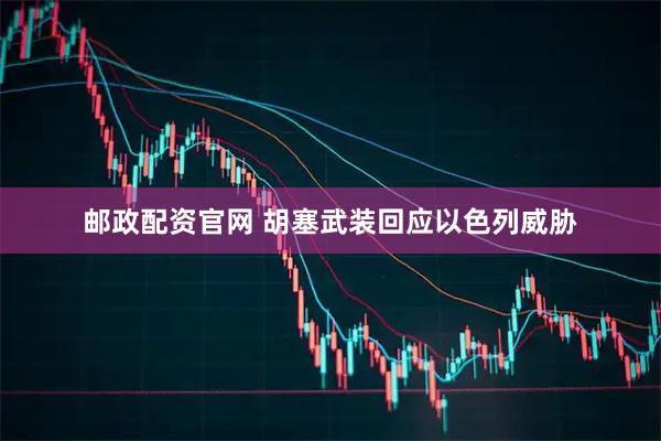 邮政配资官网 胡塞武装回应以色列威胁