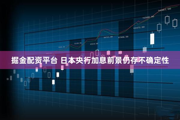 掘金配资平台 日本央行加息前景仍存不确定性