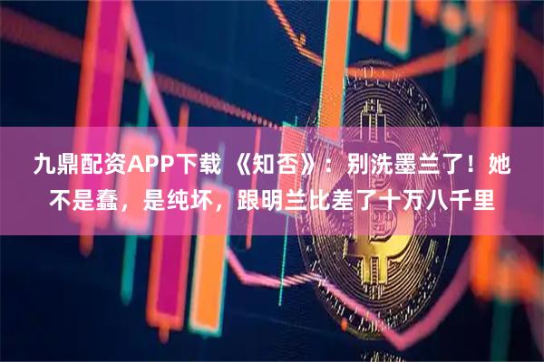 九鼎配资APP下载 《知否》:别洗墨兰了!她不是蠢,是纯坏,跟明兰比差了十万八千里