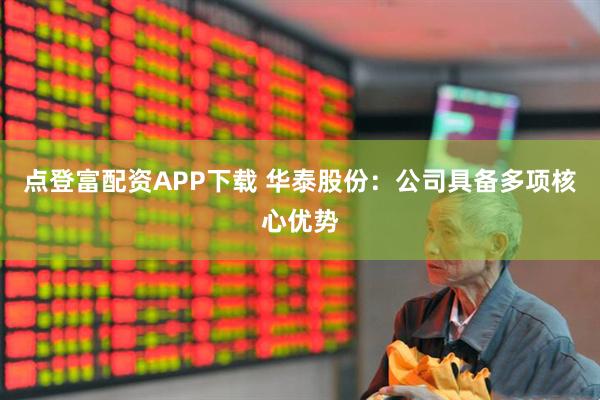 点登富配资APP下载 华泰股份:公司具备多项核心优势