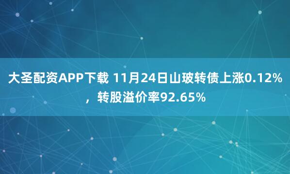 大圣配资APP下载 11月24日山玻转债上涨0.12%，转股溢价率92.65%