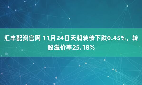 汇丰配资官网 11月24日天润转债下跌0.45%，转股溢价率25.18%