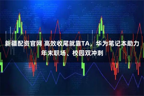 新疆配资官网 高效收尾就靠TA,华为笔记本助力年末职场、校园双冲刺