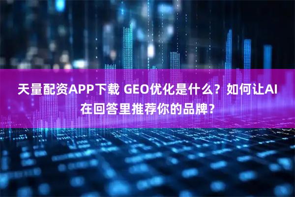 天量配资APP下载 GEO优化是什么?如何让AI在回答里推荐你的品牌?
