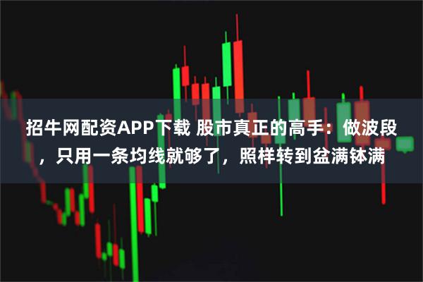 招牛网配资APP下载 股市真正的高手：做波段，只用一条均线就够了，照样转到盆满钵满
