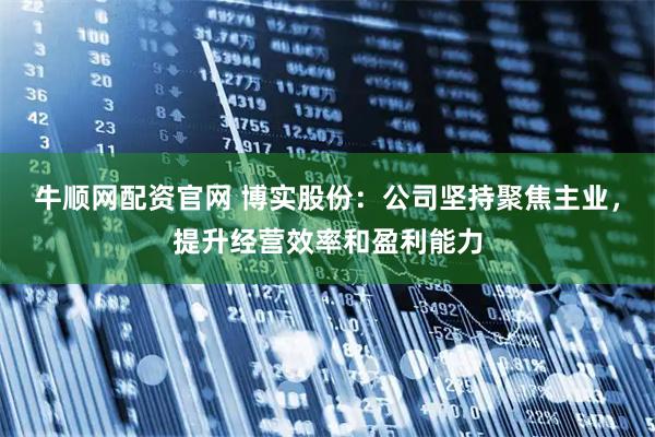 牛顺网配资官网 博实股份：公司坚持聚焦主业，提升经营效率和盈利能力