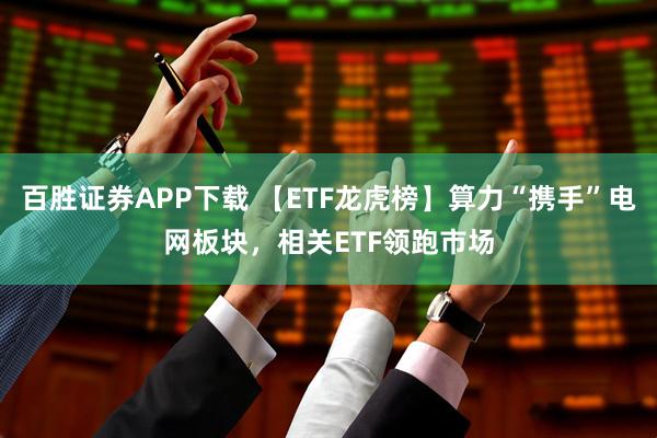 百胜证券APP下载 【ETF龙虎榜】算力“携手”电网板块，相关ETF领跑市场