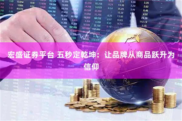 宏盛证券平台 五秒定乾坤：让品牌从商品跃升为信仰