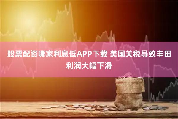 股票配资哪家利息低APP下载 美国关税导致丰田利润大幅下滑